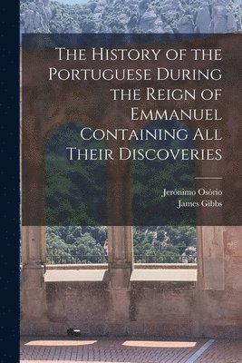 Jerónimo Osório, James Gibbs - History of the Portuguese During the Reign of Emmanuel Containing all Their Discoveries, Häftad