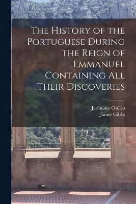 The History of the Portuguese During the Reign of Emmanuel Containing all Their Discoveries 1