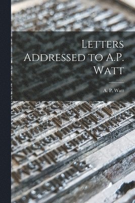 A P Watt, A. P. Watt - Letters Addressed to A.P. Watt, Häftad
