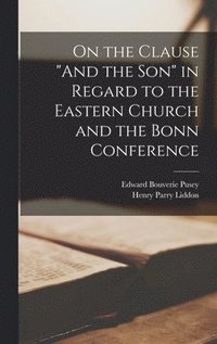 bokomslag On the Clause &quot;And the Son&quot; in Regard to the Eastern Church and the Bonn Conference