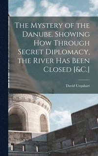 bokomslag The Mystery of the Danube. Showing How Through Secret Diplomacy, the River Has Been Closed [&C.]