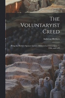 bokomslag The Voluntaryist Creed; Being the Herbert Spencer Lecture Delivered at Oxford June 7, 1906; and A Pl