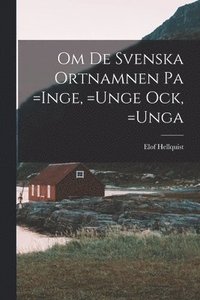 bokomslag Om de Svenska Ortnamnen pa =Inge, =Unge ock, =Unga