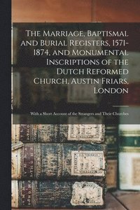 bokomslag Marriage, Baptismal and Burial Registers, 1571-1874, and Monumental Inscriptions of the Dutch Reformed Church, Austin Friars, London