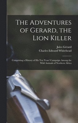 Jules Gérard, Charles Edward Whitehead - Adventures of Gerard, the Lion Killer, Inbunden