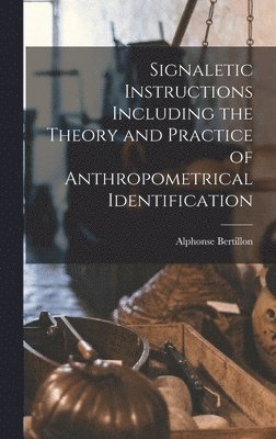 Signaletic Instructions Including the Theory and Practice of Anthropometrical Identification 1