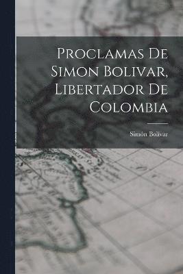 Proclamas De Simon Bolivar, Libertador De Colombia 1