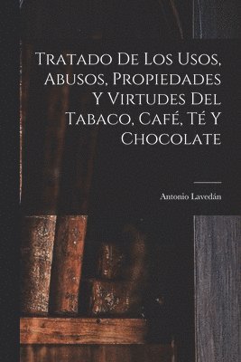 bokomslag Tratado De Los Usos, Abusos, Propiedades Y Virtudes Del Tabaco, Caf, T Y Chocolate