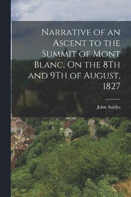 Narrative of an Ascent to the Summit of Mont Blanc, On the 8Th and 9Th of August, 1827 1