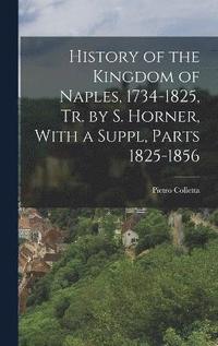 bokomslag History of the Kingdom of Naples, 1734-1825, Tr. by S. Horner, With a Suppl, Parts 1825-1856