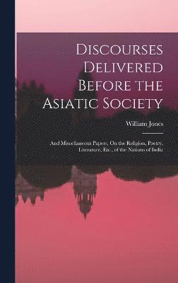 Discourses Delivered Before the Asiatic Society