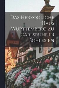 bokomslag Das herzogliche haus Wrttemberg zu Carlsruhe in Schlesien