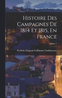 bokomslag Histoire Des Campagnes De 1814 Et 1815, En France; Volume 1