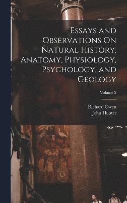 Essays and Observations On Natural History, Anatomy, Physiology, Psychology, and Geology; Volume 2 1