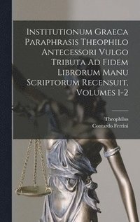 bokomslag Institutionum Graeca Paraphrasis Theophilo Antecessori Vulgo Tributa Ad Fidem Librorum Manu Scriptorum Recensuit, Volumes 1-2