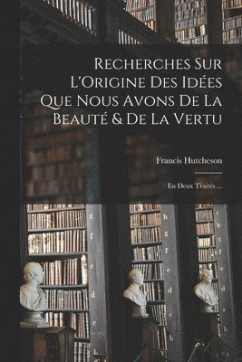 bokomslag Recherches Sur L'Origine Des Idées Que Nous Avons De La Beauté & De La Vertu