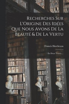 bokomslag Recherches Sur L'Origine Des Ides Que Nous Avons De La Beaut & De La Vertu