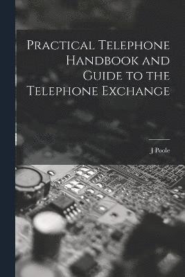 Practical Telephone Handbook and Guide to the Telephone Exchange 1