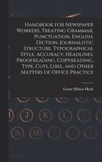 bokomslag Handbook for Newspaper Workers, Treating Grammar, Punctuation, English, Diction, Journalistic Structure, Typographical Style, Accuracy, Headlines, Proofreading, Copyreading, Type, Cuts, Libel, and ...