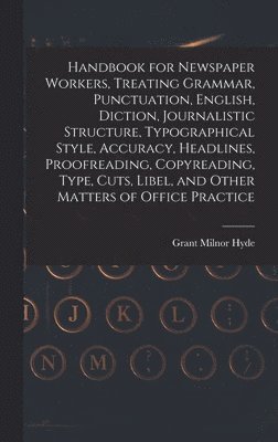 bokomslag Handbook for Newspaper Workers, Treating Grammar, Punctuation, English, Diction, Journalistic Structure, Typographical Style, Accuracy, Headlines, Proofreading, Copyreading, Type, Cuts, Libel, and ...
