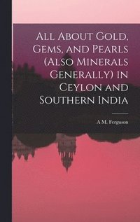 bokomslag All About Gold, Gems, and Pearls (Also Minerals Generally) in Ceylon and Southern India