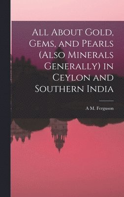 All About Gold, Gems, and Pearls (Also Minerals Generally) in Ceylon and Southern India 1