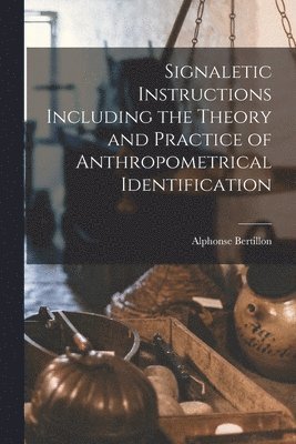 Signaletic Instructions Including the Theory and Practice of Anthropometrical Identification