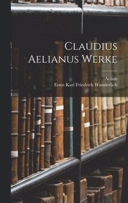 Aelian, Ernst Karl Friedrich Wunderlich - Claudius Aelianus Werke, Inbunden