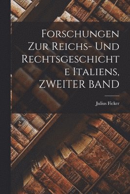 Forschungen Zur Reichs- Und Rechtsgeschichte Italiens, ZWEITER BAND 1