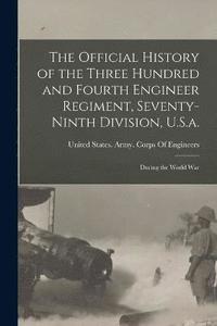 bokomslag The Official History of the Three Hundred and Fourth Engineer Regiment, Seventy-Ninth Division, U.S.a.