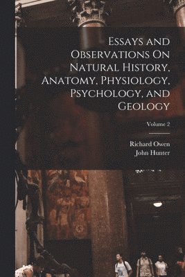 Richard Owen, John Hunter - Essays and Observations On Natural History, Anatomy, Physiology, Psychology, and Geology; Volume 2, Häftad