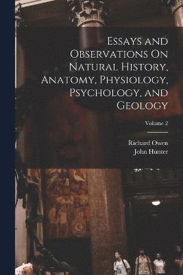 Essays and Observations On Natural History, Anatomy, Physiology, Psychology, and Geology; Volume 2 1