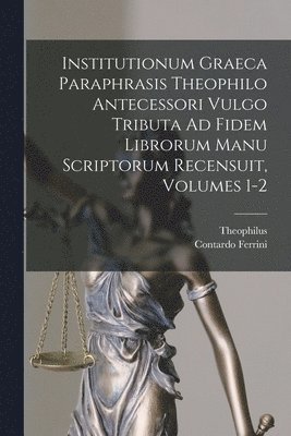 Theophilus, Contardo Ferrini - Institutionum Graeca Paraphrasis Theophilo Antecessori Vulgo Tributa Ad Fidem Librorum Manu Scriptorum Recensuit, Volumes 1-2, Häftad