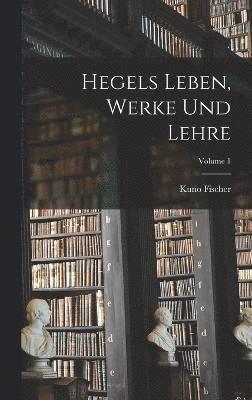 Hegels Leben, Werke Und Lehre; Volume 1 1