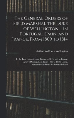 Arthur Wellesley Wellington - General Orders of Field Marshal the Duke of Wellington ... in Portugal, Spain, and France, From 1809 to 1814, Inbunden