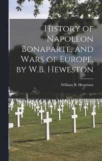 bokomslag History of Napoleon Bonaparte, and Wars of Europe, by W.B. Heweston