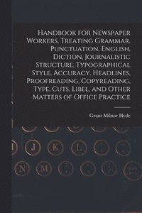 bokomslag Handbook for Newspaper Workers, Treating Grammar, Punctuation, English, Diction, Journalistic Structure, Typographical Style, Accuracy, Headlines, Proofreading, Copyreading, Type, Cuts, Libel, and ...