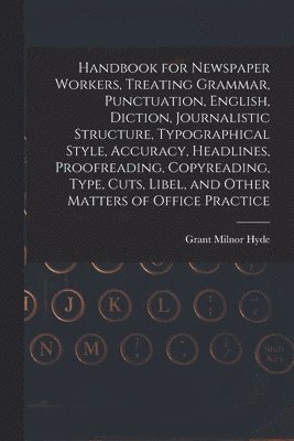 bokomslag Handbook for Newspaper Workers, Treating Grammar, Punctuation, English, Diction, Journalistic Structure, Typographical Style, Accuracy, Headlines, Proofreading, Copyreading, Type, Cuts, Libel, and ...