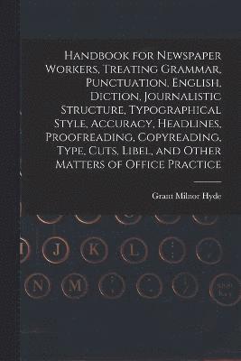 Handbook for Newspaper Workers, Treating Grammar, Punctuation, English, Diction, Journalistic Structure, Typographical Style, Accuracy, Headlines, Proofreading, Copyreading, Type, Cuts, Libel, and 1