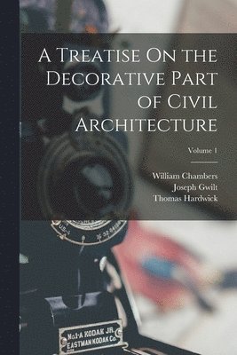 William Chambers, Joseph Gwilt, Thomas Hardwick - Treatise On the Decorative Part of Civil Architecture; Volume 1, Häftad