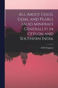 bokomslag All About Gold, Gems, and Pearls (Also Minerals Generally) in Ceylon and Southern India