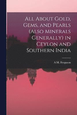 bokomslag All About Gold, Gems, and Pearls (Also Minerals Generally) in Ceylon and Southern India