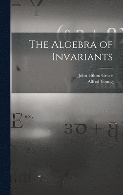John Hilton Grace, Alfred Young - Algebra of Invariants, Inbunden