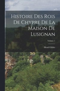 bokomslag Histoire Des Rois De Chypre De La Maison De Lusignan; Volume 1