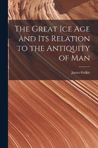 bokomslag The Great Ice Age and Its Relation to the Antiquity of Man