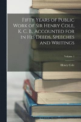 bokomslag Fifty Years of Public Work of Sir Henry Cole, K. C. B., Accounted for in His Deeds, Speeches and Writings; Volume 1