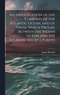 bokomslag An Investigation of the Currents of the Atlantic Ocean, and of Those Which Prevail Between the Indian Ocean and the Atlantic [Ed. by J. Purdy]