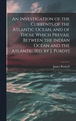 bokomslag An Investigation of the Currents of the Atlantic Ocean, and of Those Which Prevail Between the Indian Ocean and the Atlantic [Ed. by J. Purdy]