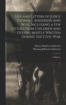 bokomslag Life and Letters of Judge Thomas J. Anderson and Wife, Including a Few Letters From Children and Others, Mostly Written During the Civil War