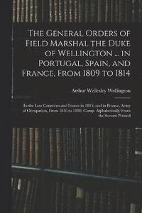 bokomslag The General Orders of Field Marshal the Duke of Wellington ... in Portugal, Spain, and France, From 1809 to 1814